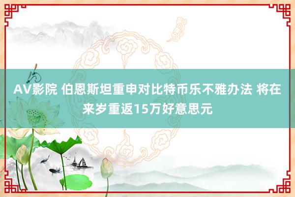 AV影院 伯恩斯坦重申对比特币乐不雅办法 将在来岁重返15万好意思元