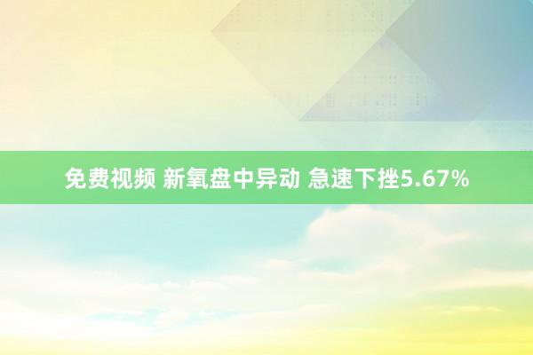 免费视频 新氧盘中异动 急速下挫5.67%