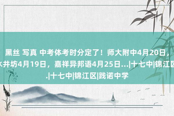 黑丝 写真 中考体考时分定了！师大附中4月20日，七中育才水井坊4月19日，嘉祥异邦语4月25日...|十七中|锦江区|践诺中学