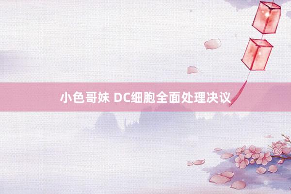 小色哥妹 DC细胞全面处理决议