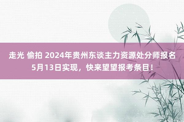 走光 偷拍 2024年贵州东谈主力资源处分师报名5月13日实现，快来望望报考条目！