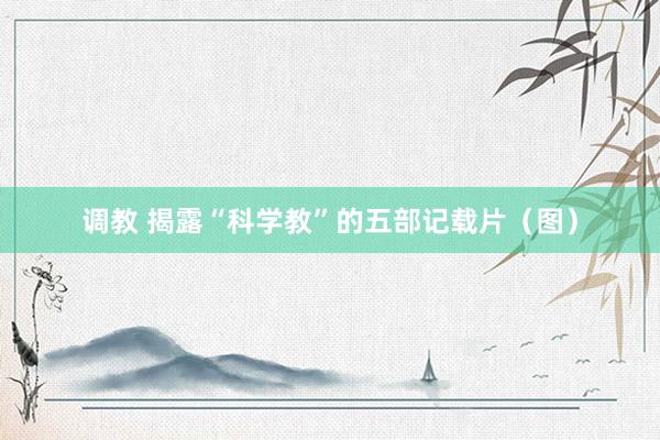 调教 揭露“科学教”的五部记载片（图）
