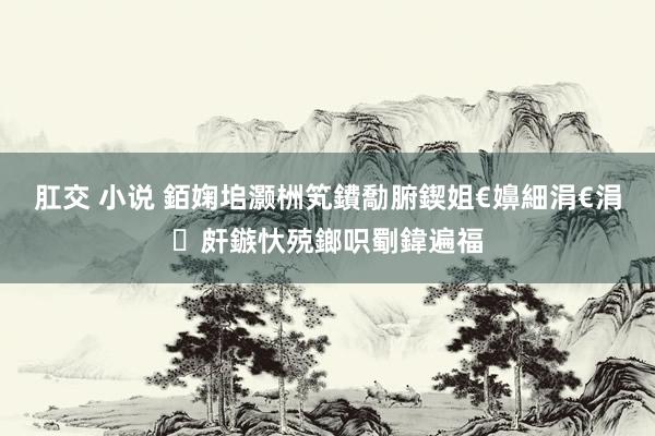 肛交 小说 銆婅垖灏栦笂鐨勪腑鍥姐€嬶細涓€涓皯鏃忕殑鎯呮劅鍏遍福