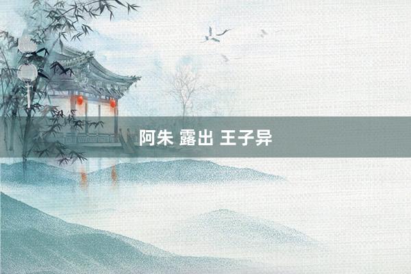 阿朱 露出 王子异