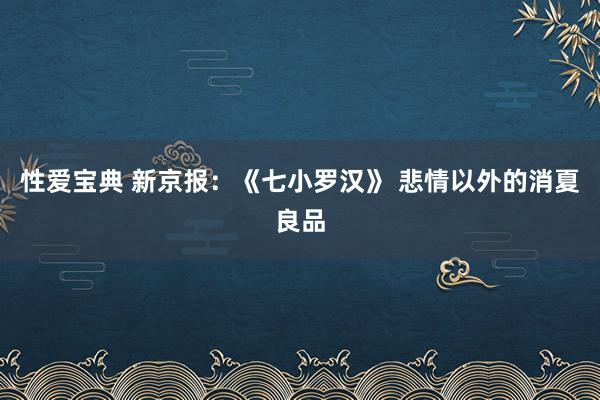性爱宝典 新京报：《七小罗汉》 悲情以外的消夏良品