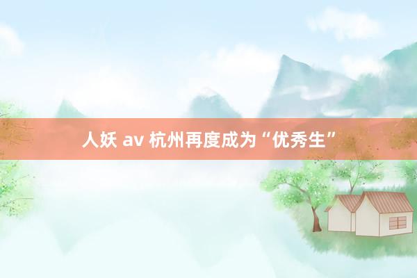 人妖 av 杭州再度成为“优秀生”