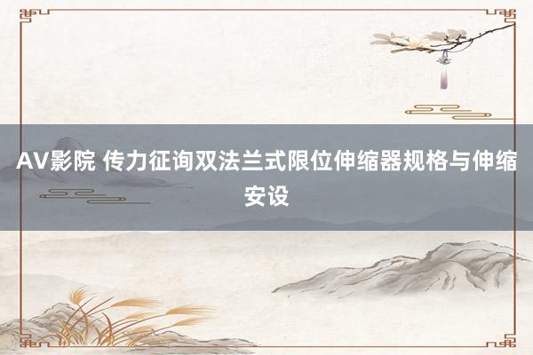AV影院 传力征询双法兰式限位伸缩器规格与伸缩安设