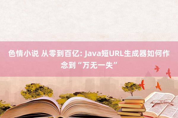 色情小说 从零到百亿: Java短URL生成器如何作念到“万无一失”